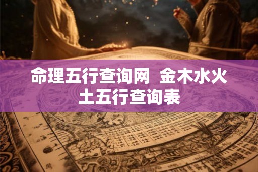 命理五行查询网 金木水火土五行查询表 命理五行查询网 金木水火土五行查询表