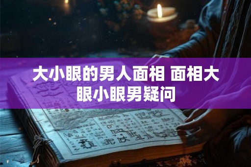 大小眼的男人面相 面相大眼小眼男疑问