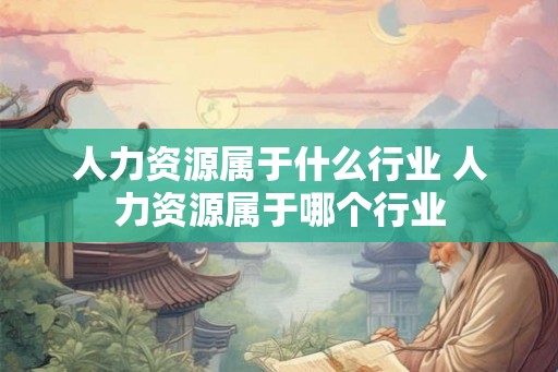 人力资源属于什么行业 人力资源属于哪个行业