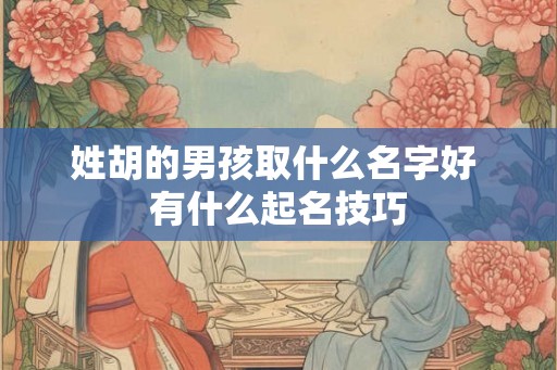 姓胡的男孩取什么名字好 有什么起名技巧