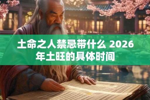 土命之人禁忌带什么 2026年土旺的具体时间