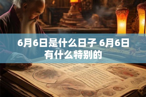 6月6日是什么日子 6月6日有什么特别的