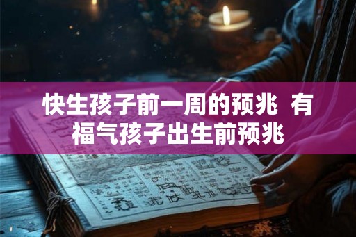 快生孩子前一周的预兆  有福气孩子出生前预兆