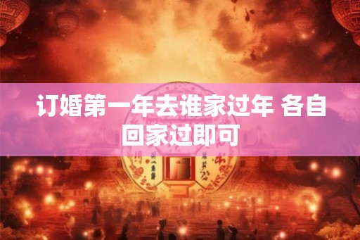 订婚第一年去谁家过年 各自回家过即可