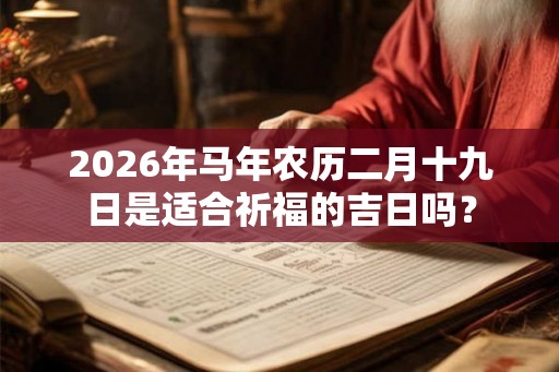 2026年马年农历二月十九日是适合祈福的吉日吗？