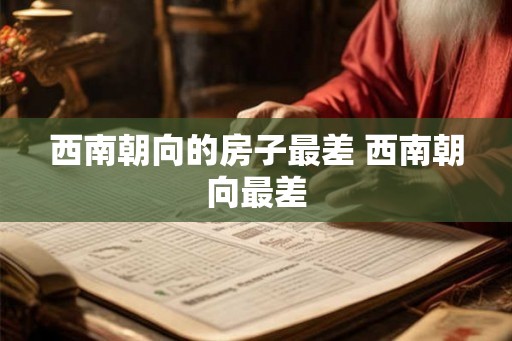 西南朝向的房子最差 西南朝向最差