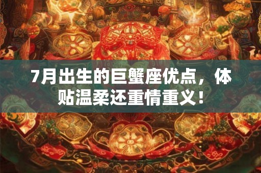 7月出生的巨蟹座优点，体贴温柔还重情重义！