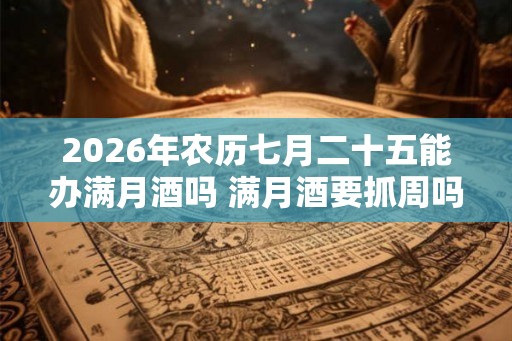 2026年农历七月二十五能办满月酒吗 满月酒要抓周吗