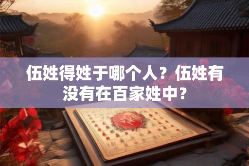 伍姓得姓于哪个人？伍姓有没有在百家姓中？