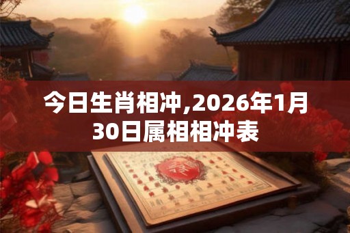 今日生肖相冲,2026年1月30日属相相冲表