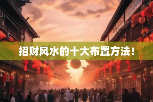 招财风水的十大布置方法! 招财风水的十大布置方法!