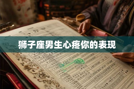 狮子座男生心疼你的表现