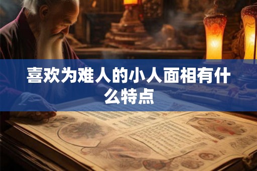 喜欢为难人的小人面相有什么特点