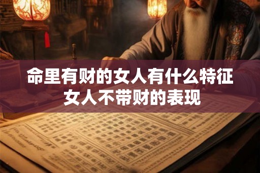 命里有财的女人有什么特征 女人不带财的表现