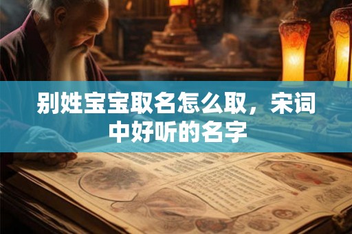 别姓宝宝取名怎么取,宋词中好听的名字 别姓宝宝取名怎么取,宋词中好听的名字