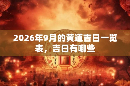 2026年9月的黄道吉日一览表，吉日有哪些