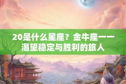 20是什么星座?金牛座一一渴望稳定与胜利的旅人 20是什么星座?金牛座一一渴望稳定与胜利的旅人