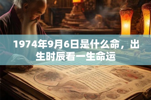 1974年9月6日是什么命，出生时辰看一生命运