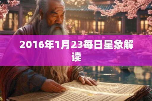 2016年1月23每日星象解读 2016年1月23每日星象解读