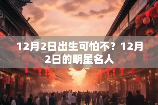 12月2日出生可怕不？12月2日的明星名人
