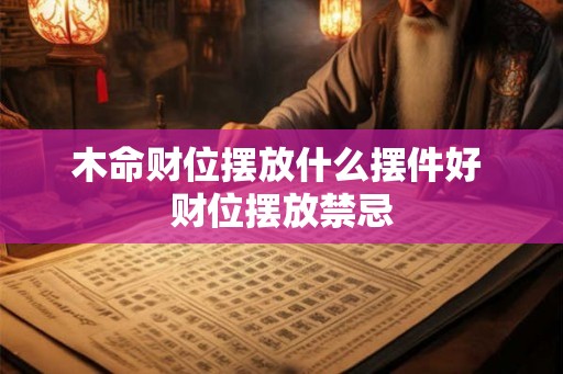 木命财位摆放什么摆件好 财位摆放禁忌 木命财位摆放什么摆件好 财位摆放禁忌