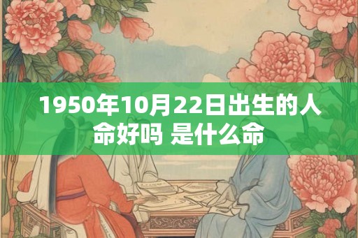 1950年10月22日出生的人命好吗 是什么命