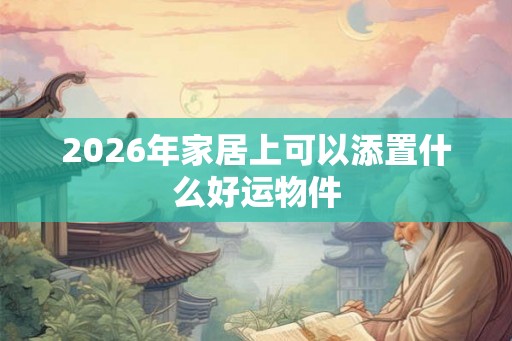 2026年家居上可以添置什么好运物件