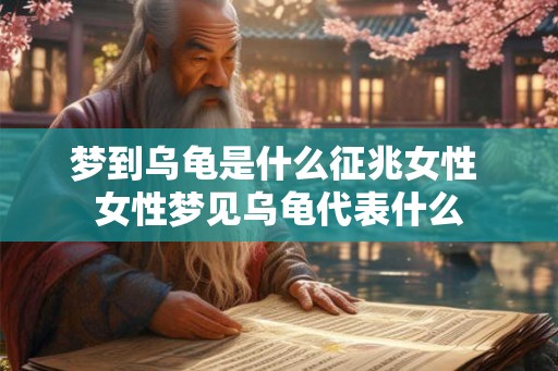 梦到乌龟是什么征兆女性 女性梦见乌龟代表什么