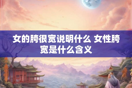 女的胯很宽说明什么 女性胯宽是什么含义