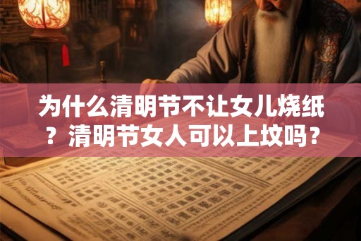 为什么清明节不让女儿烧纸？清明节女人可以上坟吗？