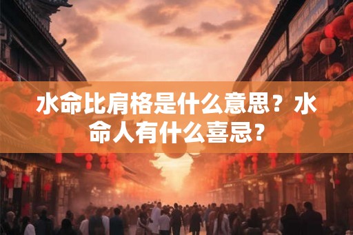 水命比肩格是什么意思?水命人有什么喜忌? 水命比肩格是什么意思?水命人有什么喜忌?