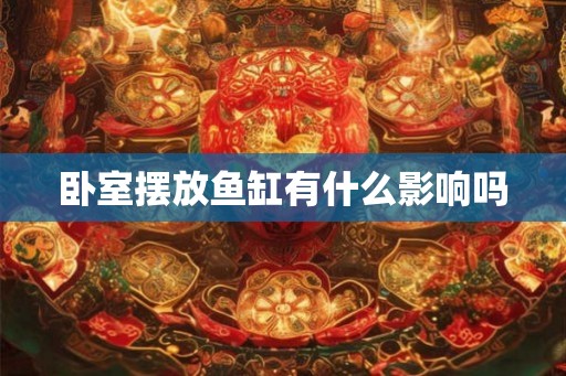 卧室摆放鱼缸有什么影响吗 卧室摆放鱼缸有什么影响吗