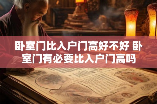 卧室门比入户门高好不好 卧室门有必要比入户门高吗 卧室门比入户门高好不好 卧室门有必要比入户门高吗