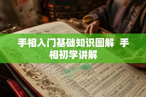 手相入门基础知识图解 手相初学讲解 手相入门基础知识图解 手相初学讲解