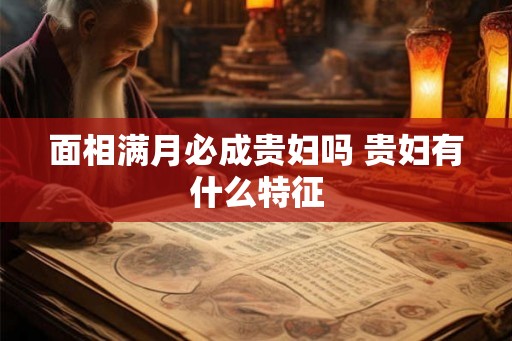 面相满月必成贵妇吗 贵妇有什么特征