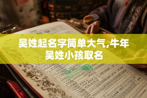 吴姓起名字简单大气,牛年吴姓小孩取名