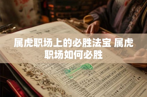 属虎职场上的必胜法宝 属虎职场如何必胜