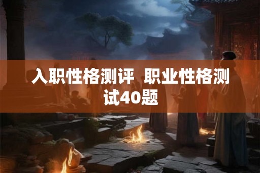 入职性格测评  职业性格测试40题
