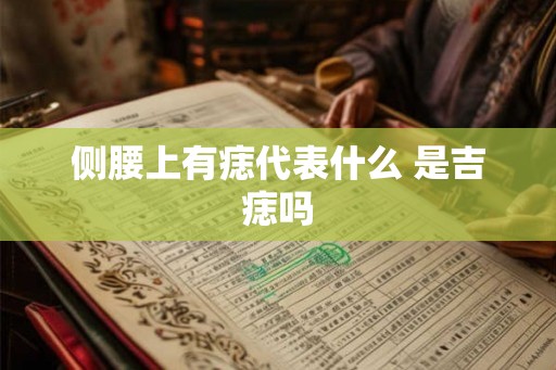 侧腰上有痣代表什么 是吉痣吗