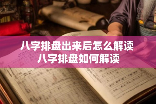 八字排盘出来后怎么解读 八字排盘如何解读