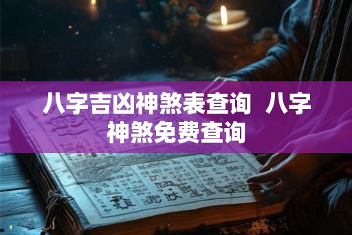 八字吉凶神煞表查询  八字神煞免费查询