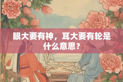 眼大要有神，耳大要有轮是什么意思？