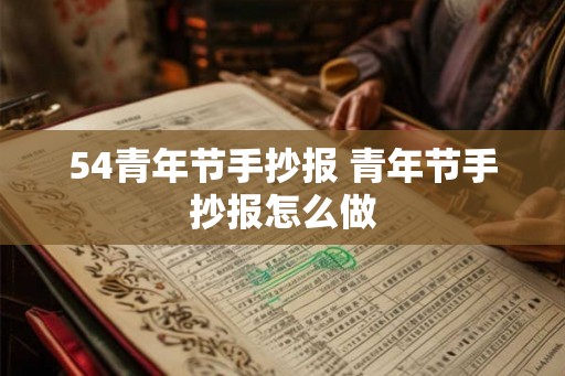 54青年节手抄报 青年节手抄报怎么做 54青年节手抄报 青年节手抄报怎么做
