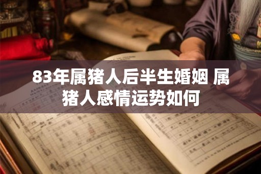 83年属猪人后半生婚姻 属猪人感情运势如何