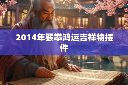 2014年猴攀鸿运吉祥物摆件