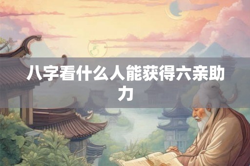八字看什么人能获得六亲助力