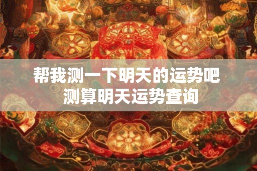 帮我测一下明天的运势吧  测算明天运势查询