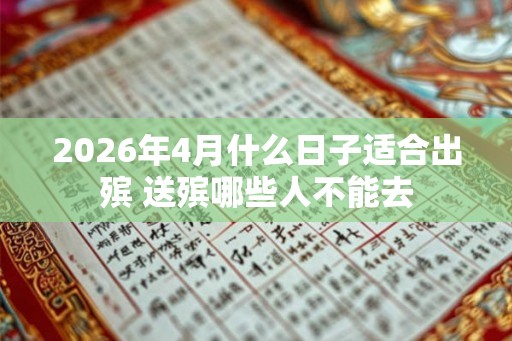 2026年4月什么日子适合出殡 送殡哪些人不能去 2026年4月什么日子适合出殡 送殡哪些人不能去