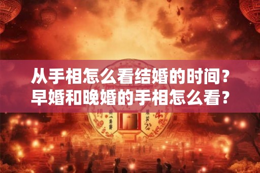 从手相怎么看结婚的时间?早婚和晚婚的手相怎么看? 从手相怎么看结婚的时间?早婚和晚婚的手相怎么看?