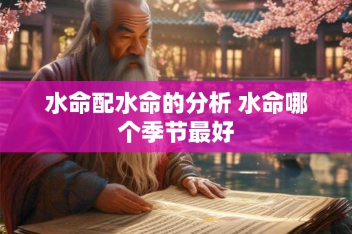 水命配水命的分析 水命哪个季节最好